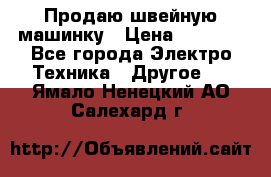 Продаю швейную машинку › Цена ­ 4 000 - Все города Электро-Техника » Другое   . Ямало-Ненецкий АО,Салехард г.